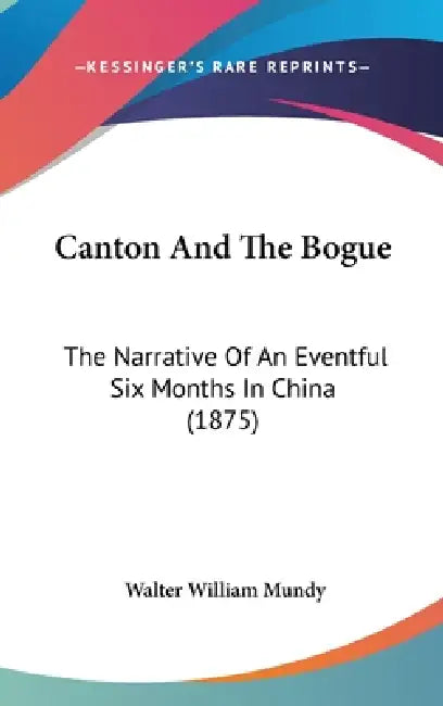 Canton And The Bogue: The Narrative Of An Eventful Six Months In China (1875) by Walter William Mundy