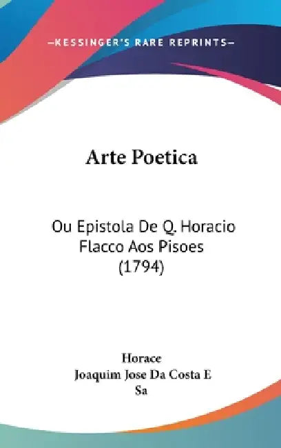 Arte Poetica: Ou Epistola De Q. Horacio Flacco Aos Pisoes (1794) by Horace, Joaquim Jose Da Costa E. Sa