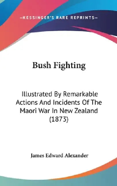 Bush Fighting: Illustrated By Remarkable Actions And Incidents Of The Maori War In New Zealand (1873) by James Edward Alexander