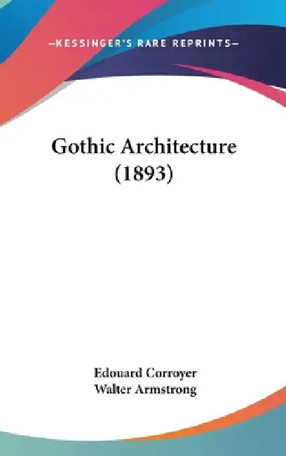 Gothic Architecture (1893) by Edouard Corroyer, Walter Armstrong