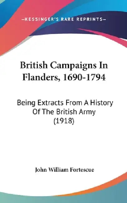 British Campaigns In Flanders, 1690-1794: Being Extracts From A History Of The British Army (1918) by John William Fortescue