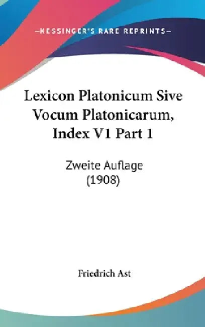 Lexicon Platonicum Sive Vocum Platonicarum, Index V1 Part 1: Zweite Auflage (1908) by Friedrich Ast