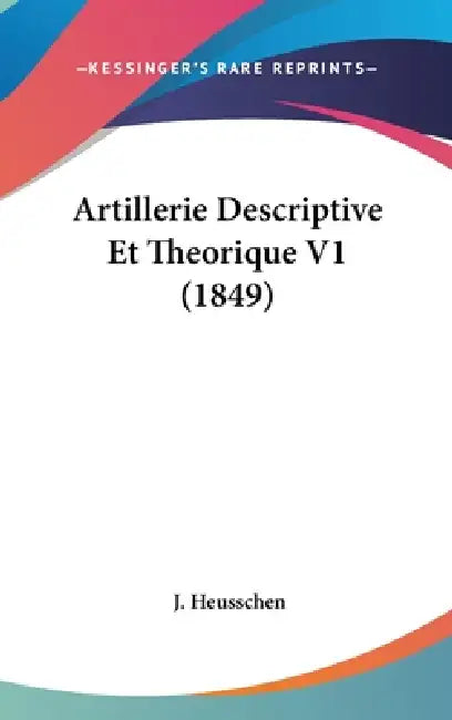 Artillerie Descriptive Et Theorique V1 (1849) by J. Heusschen
