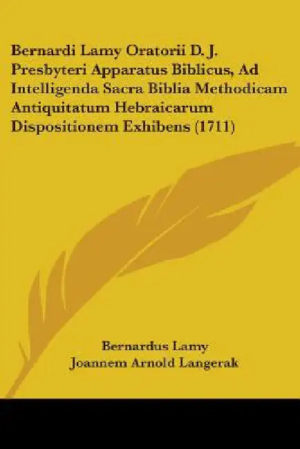 Bernardi Lamy Oratorii D. J. Presbyteri Apparatus Biblicus, Ad Intelligenda Sacra Biblia Methodicam Antiquitatum Hebraicarum Dispositionem Exhibens (1 by Bernardus Lamy, Joannem Arnold Langerak, Joannem Van Leeuwen