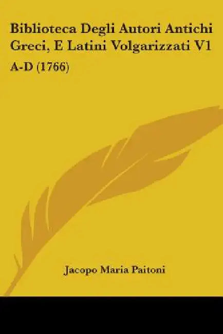 Biblioteca Degli Autori Antichi Greci, E Latini Volgarizzati V1: A-D (1766) by Jacopo Maria Paitoni