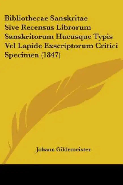 Bibliothecae Sanskritae Sive Recensus Librorum Sanskritorum Hucusque Typis Vel Lapide Exscriptorum Critici Specimen (1847) by Johann Gildemeister