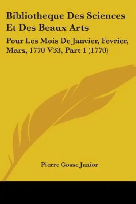 Bibliotheque Des Sciences Et Des Beaux Arts: Pour Les Mois De Janvier, Fevrier, Mars, 1770 V33, Part 1 (1770) by Pierre Gosse Junior