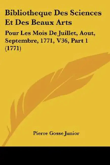 Bibliotheque Des Sciences Et Des Beaux Arts: Pour Les Mois De Juillet, Aout, Septembre, 1771, V36, Part 1 (1771) by Pierre Gosse Junior