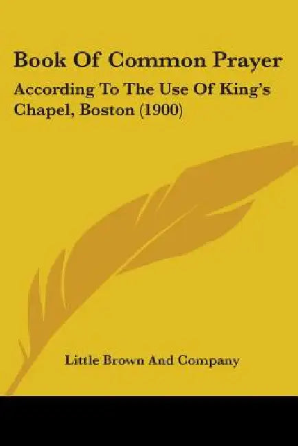 Book Of Common Prayer: According To The Use Of King's Chapel, Boston (1900) by Little Brown and Company