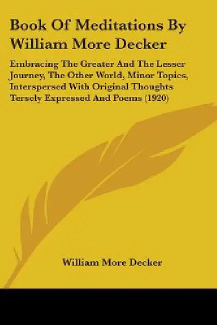 Book Of Meditations By William More Decker: Embracing The Greater And The Lesser Journey, The Other World, Minor Topics, Interspersed With Original Th by William More Decker