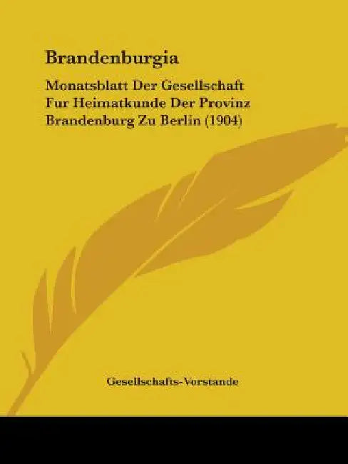 Brandenburgia: Monatsblatt Der Gesellschaft Fur Heimatkunde Der Provinz Brandenburg Zu Berlin (1904) by Gesellschafts-Vorstande