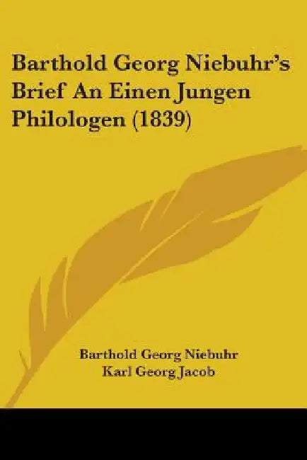 Barthold Georg Niebuhr's Brief An Einen Jungen Philologen (1839) by Barthold Georg Niebuhr, Karl Georg Jacob