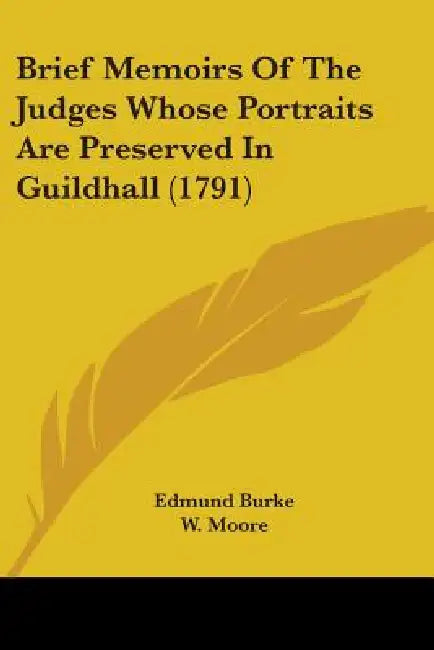 Brief Memoirs Of The Judges Whose Portraits Are Preserved In Guildhall (1791) by Edmund Burke, W. Moore, Samuel Hood