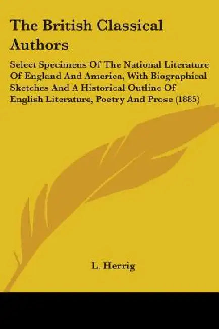 The British Classical Authors: Select Specimens Of The National Literature Of England And America, With Biographical Sketches And A Historical Outlin by L. Herrig