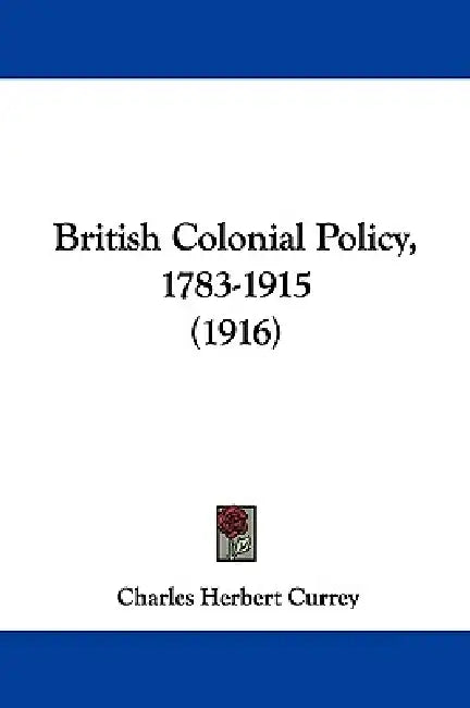 British Colonial Policy, 1783-1915 (1916) by Charles Herbert Currey