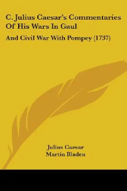 C. Julius Caesar's Commentaries Of His Wars In Gaul: And Civil War With Pompey (1737) by Julius Caesar, Martin Bladen