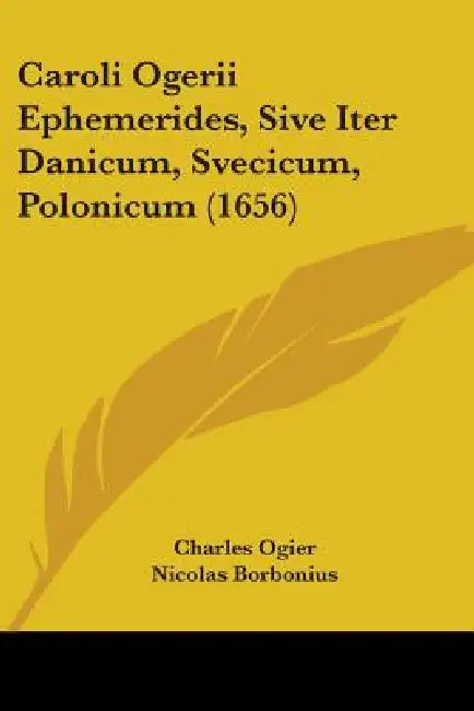 Caroli Ogerii Ephemerides, Sive Iter Danicum, Svecicum, Polonicum (1656) by Charles Ogier, Nicolas Borbonius