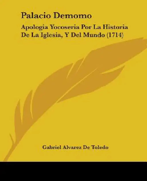 Palacio Demomo: Apologia Yocoseria Por La Historia De La Iglesia, Y Del Mundo (1714) by Gabriel Alvarez De Toledo