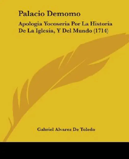 Palacio Demomo: Apologia Yocoseria Por La Historia De La Iglesia, Y Del Mundo (1714) by Gabriel Alvarez De Toledo