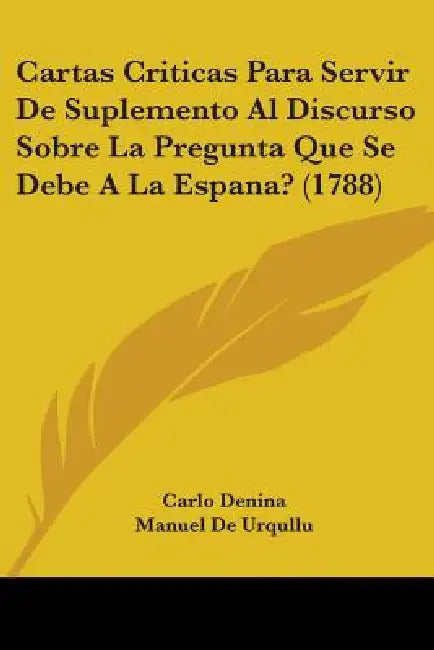 Cartas Criticas Para Servir De Suplemento Al Discurso Sobre La Pregunta Que Se Debe A La Espana? (1788) by Carlo Denina, Manuel de Urqullu