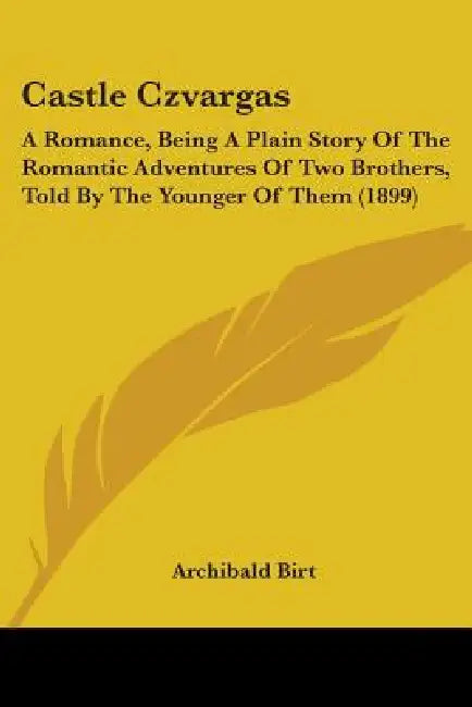 Castle Czvargas: A Romance, Being A Plain Story Of The Romantic Adventures Of Two Brothers, Told By The Younger Of Them (1899) by Archibald Birt