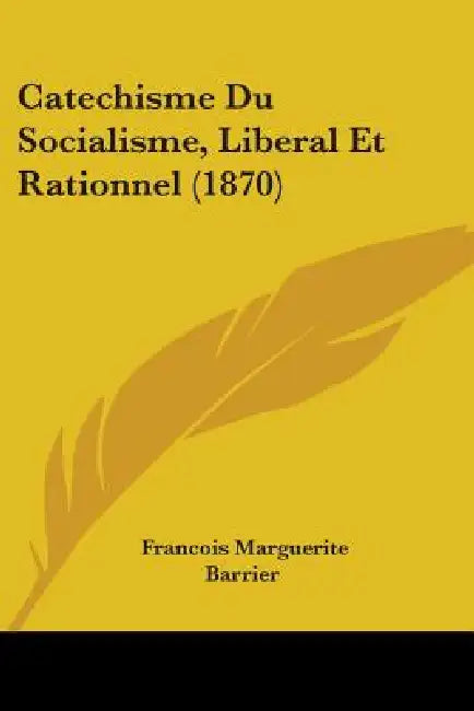 Catechisme Du Socialisme, Liberal Et Rationnel (1870) by Francois Marguerite Barrier