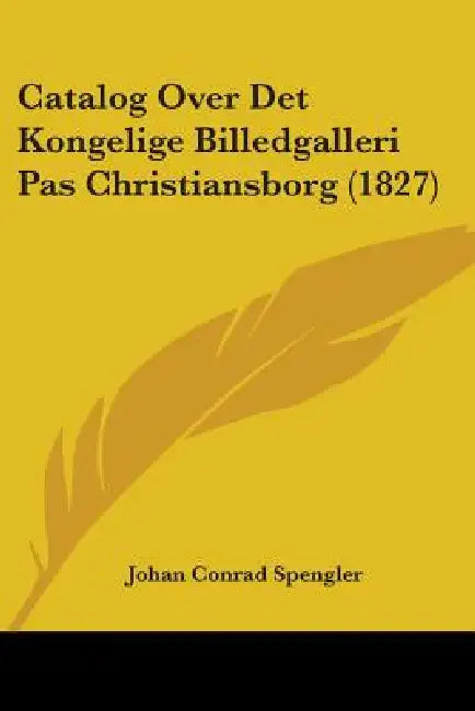 Catalog Over Det Kongelige Billedgalleri Pas Christiansborg (1827) by Johan Conrad Spengler