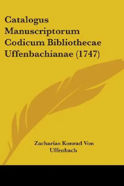 Catalogus Manuscriptorum Codicum Bibliothecae Uffenbachianae (1747) by Zacharias Konrad Von Uffenbach