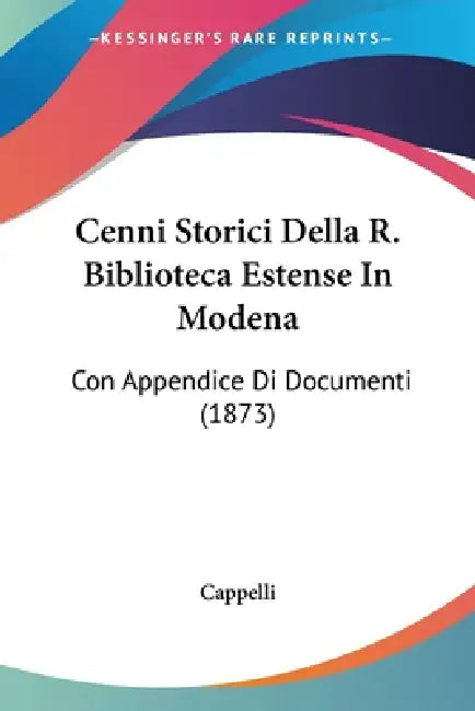 Cenni Storici Della R. Biblioteca Estense In Modena: Con Appendice Di Documenti (1873) by Cappelli