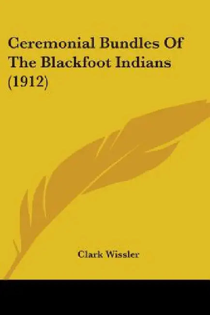 Ceremonial Bundles Of The Blackfoot Indians (1912) by Clark Wissler