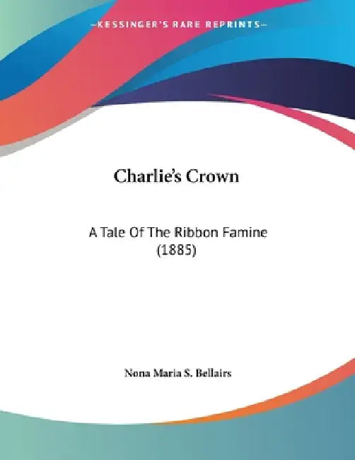 Charlie's Crown: A Tale Of The Ribbon Famine (1885) by Nona Maria S. Bellairs