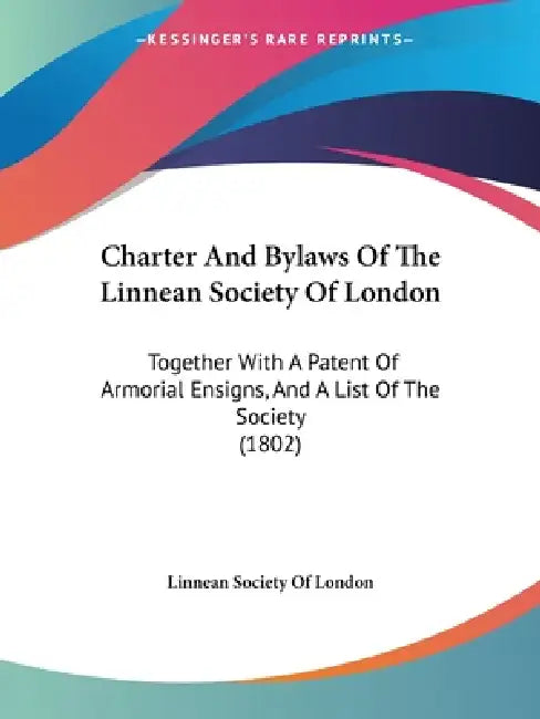 Charter And Bylaws Of The Linnean Society Of London: Together With A Patent Of Armorial Ensigns, And A List Of The Society (1802) by Linnean Society of London