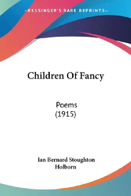 Children Of Fancy: Poems (1915) by Ian Bernard Stoughton Holborn