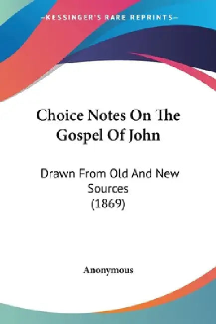 Choice Notes On The Gospel Of John: Drawn From Old And New Sources (1869) by Anonymous