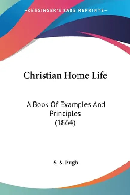 Christian Home Life: A Book Of Examples And Principles (1864) by S. S. Pugh