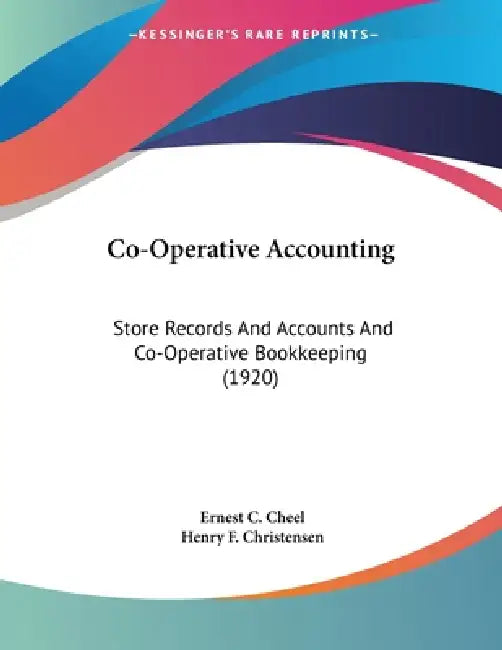 Co-Operative Accounting: Store Records And Accounts And Co-Operative Bookkeeping (1920) by Ernest C. Cheel, Henry F. Christensen