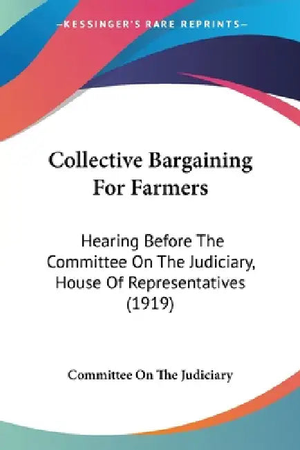 Collective Bargaining For Farmers: Hearing Before The Committee On The Judiciary, House Of Representatives (1919) by Committee on the Judiciary