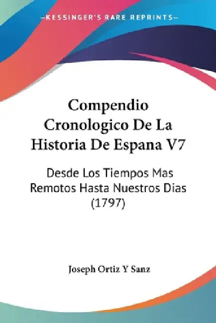 Compendio Cronologico De La Historia De Espana V7: Desde Los Tiempos Mas Remotos Hasta Nuestros Dias (1797) by Joseph Ortiz y. Sanz