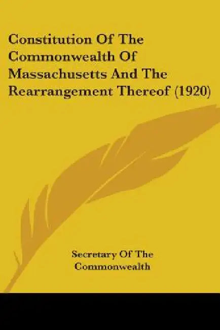 Constitution Of The Commonwealth Of Massachusetts And The Rearrangement Thereof (1920) by Secretary of the Commonwealth
