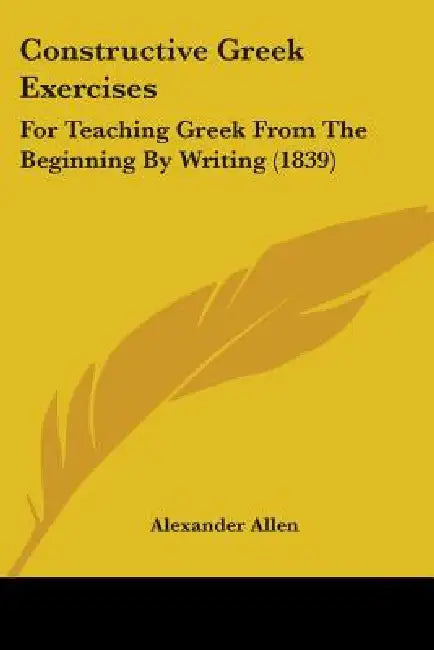 Constructive Greek Exercises: For Teaching Greek From The Beginning By Writing (1839) by Alexander Allen