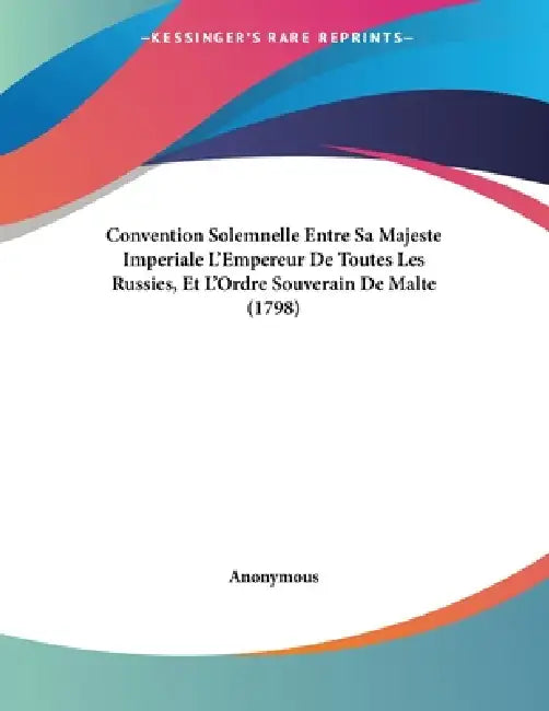 Convention Solemnelle Entre Sa Majeste Imperiale L'Empereur De Toutes Les Russies, Et L'Ordre Souverain De Malte (1798) by Anonymous