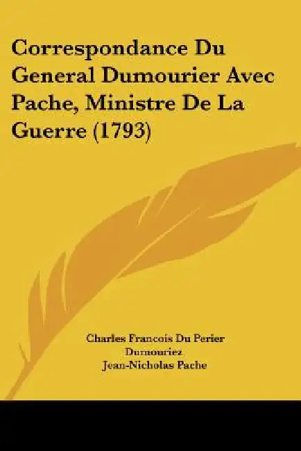 Correspondance Du General Dumourier Avec Pache, Ministre De La Guerre (1793) by Charles Francois Du Perier Dumouriez, Jean-Nicholas Pache