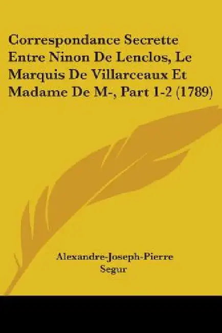 Correspondance Secrette Entre Ninon De Lenclos, Le Marquis De Villarceaux Et Madame De M-, Part 1-2 (1789) by Alexandre-Joseph-Pierre Segur