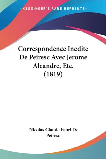 Correspondence Inedite De Peiresc Avec Jerome Aleandre, Etc. (1819) by Nicolas Claude Fabri De Peiresc