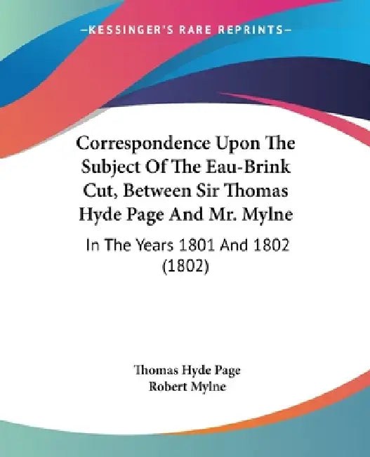 Correspondence Upon The Subject Of The Eau-Brink Cut, Between Sir Thomas Hyde Page And Mr. Mylne: In The Years 1801 And 1802 (1802) by Thomas Hyde Page, Robert Mylne