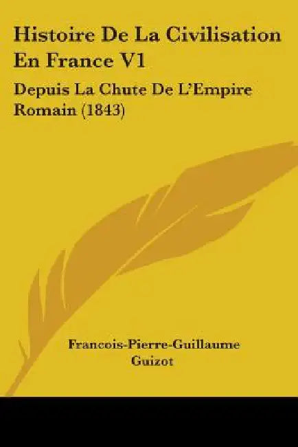 Histoire De La Civilisation En France V1: Depuis La Chute De L'Empire Romain (1843) by Francois Pierre Guilaume Guizot