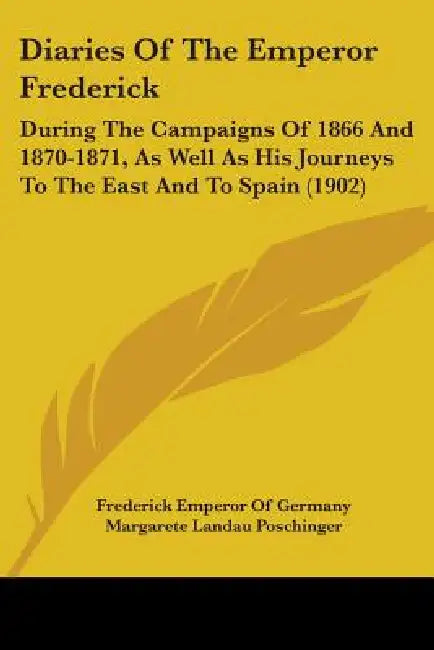Diaries Of The Emperor Frederick: During The Campaigns Of 1866 And 1870-1871, As Well As His Journeys To The East And To Spain (1902) by Frederick Emperor of Germany, Margarete Landau Poschinger, Frances Alice Welby