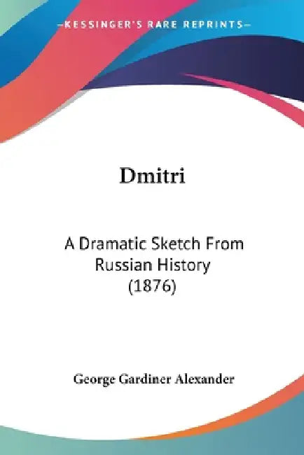 Dmitri: A Dramatic Sketch From Russian History (1876) by George Gardiner Alexander
