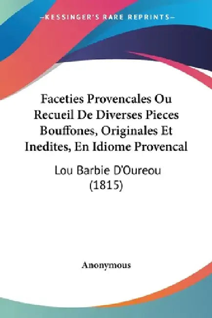 Faceties Provencales Ou Recueil De Diverses Pieces Bouffones, Originales Et Inedites, En Idiome Provencal: Lou Barbie D'Oureou (1815) by Anonymous