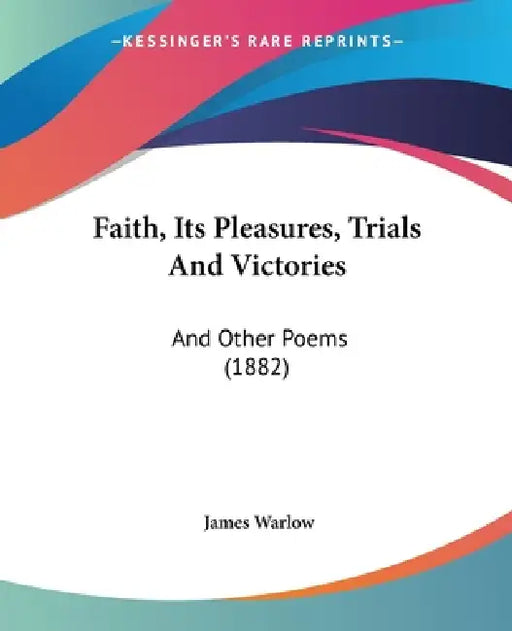 Faith, Its Pleasures, Trials And Victories: And Other Poems (1882) by James Warlow